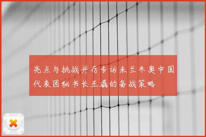 亮点与挑战并存专访米兰冬奥中国代表团秘书长王磊的备战策略