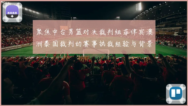 聚焦中台男篮对决裁判组菲律宾澳洲泰国裁判的赛事执裁经验与背景梳理