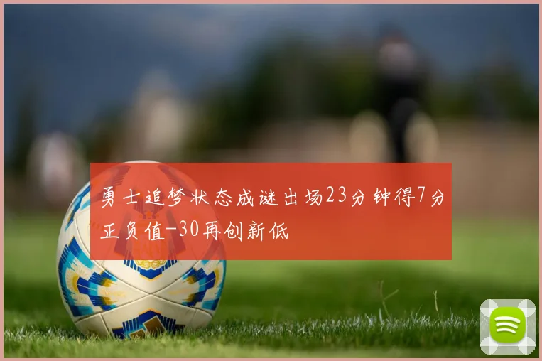 勇士追梦状态成谜出场23分钟得7分正负值-30再创新低