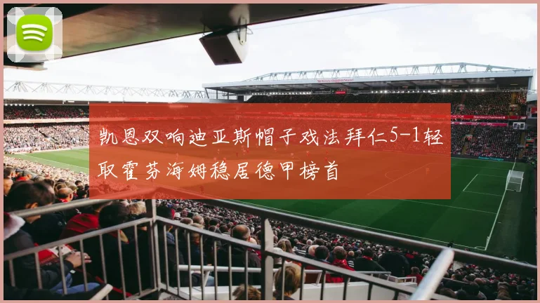 凯恩双响迪亚斯帽子戏法拜仁5-1轻取霍芬海姆稳居德甲榜首