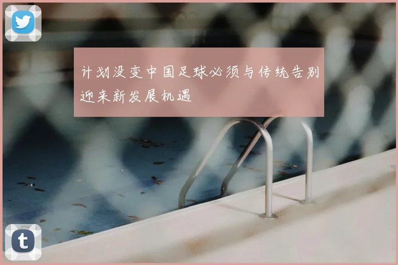 计划没变中国足球必须与传统告别迎来新发展机遇