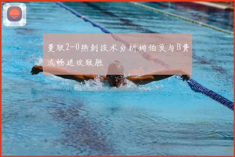 曼联2-0热刺技术分析姆伯莫与B费流畅进攻致胜