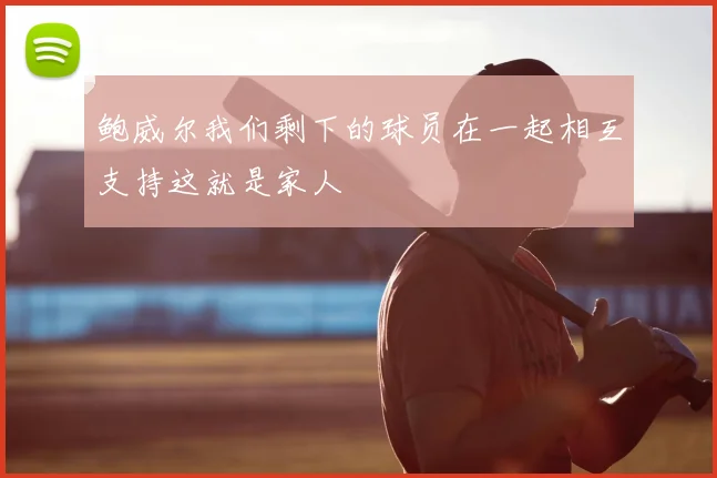 鲍威尔我们剩下的球员在一起相互支持这就是家人