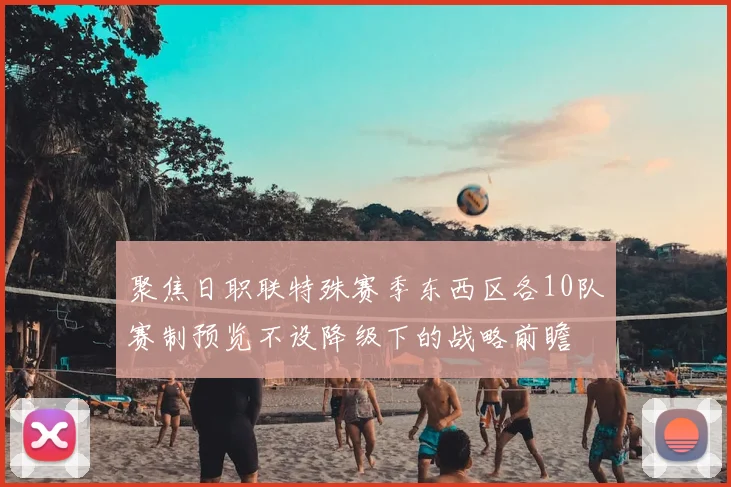 聚焦日职联特殊赛季东西区各10队赛制预览不设降级下的战略前瞻