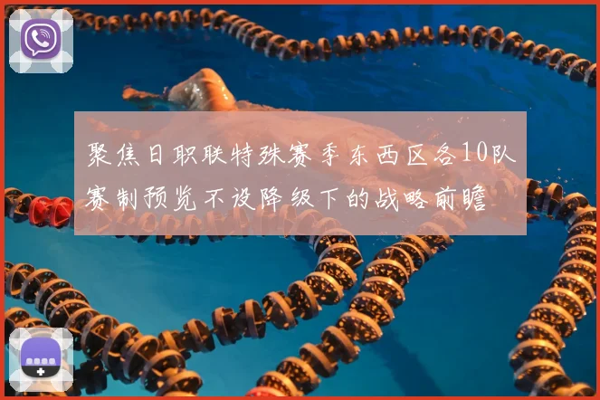 聚焦日职联特殊赛季东西区各10队赛制预览不设降级下的战略前瞻