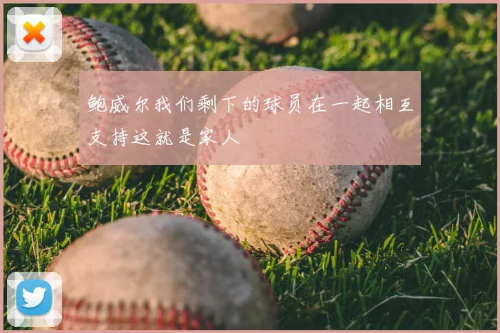 鲍威尔我们剩下的球员在一起相互支持这就是家人