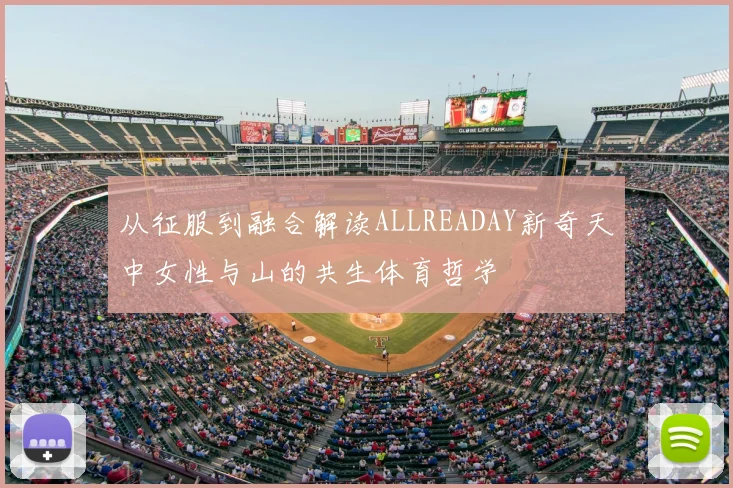 从征服到融合解读ALLREADAY新奇天中女性与山的共生体育哲学