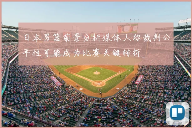 日本男篮前景分析媒体人称裁判公平性可能成为比赛关键转折