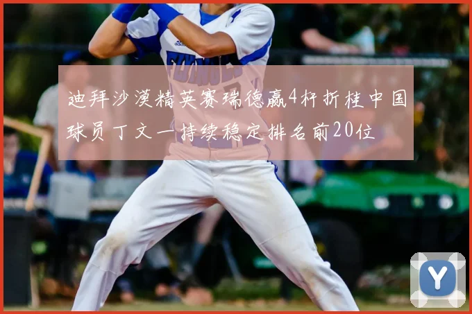 迪拜沙漠精英赛瑞德赢4杆折桂中国球员丁文一持续稳定排名前20位