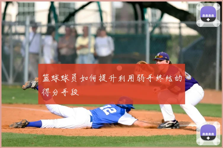 篮球球员如何提升利用弱手终结的得分手段